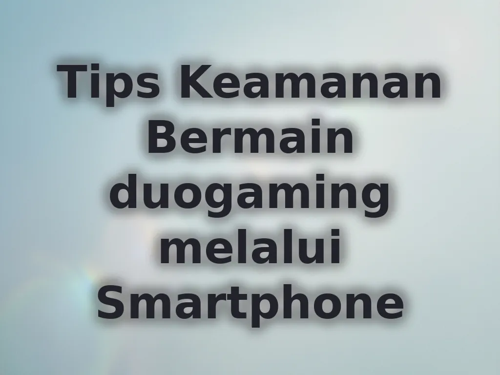 Tips Keamanan Bermain duogaming melalui Smartphone